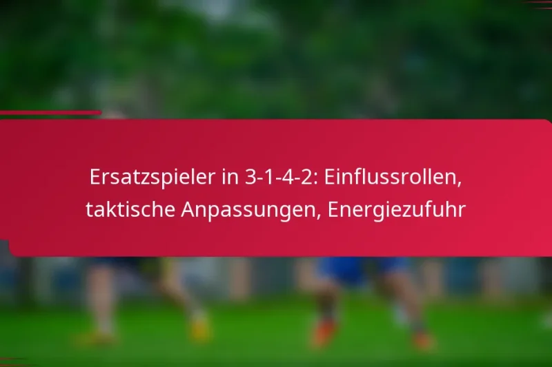 Ersatzspieler in 3-1-4-2: Einflussrollen, taktische Anpassungen, Energiezufuhr