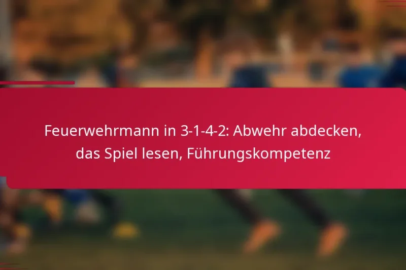 Feuerwehrmann in 3-1-4-2: Abwehr abdecken, das Spiel lesen, Führungskompetenz