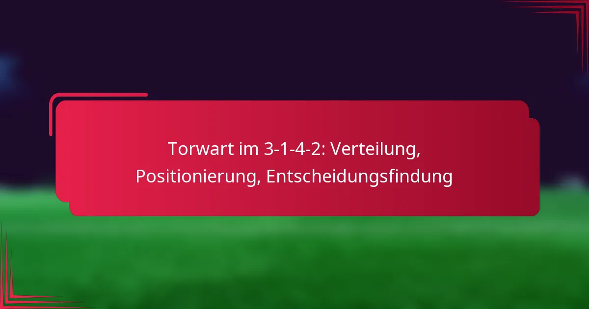 Torwart im 3-1-4-2: Verteilung, Positionierung, Entscheidungsfindung