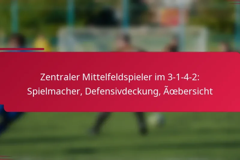 Zentraler Mittelfeldspieler im 3-1-4-2: Spielmacher, Defensivdeckung, Übersicht