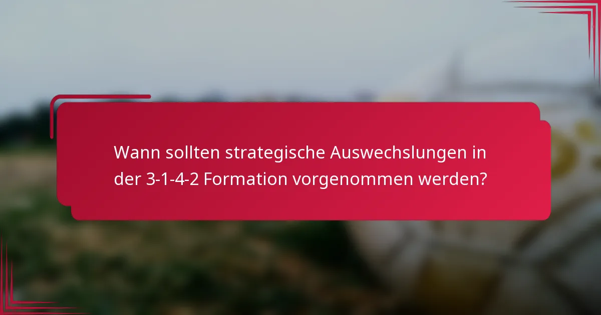 Wann sollten strategische Auswechslungen in der 3-1-4-2 Formation vorgenommen werden?