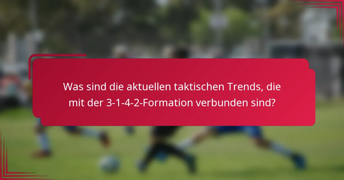 Was sind die aktuellen taktischen Trends, die mit der 3-1-4-2-Formation verbunden sind?