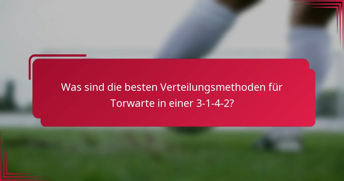 Was sind die besten Verteilungsmethoden für Torwarte in einer 3-1-4-2?