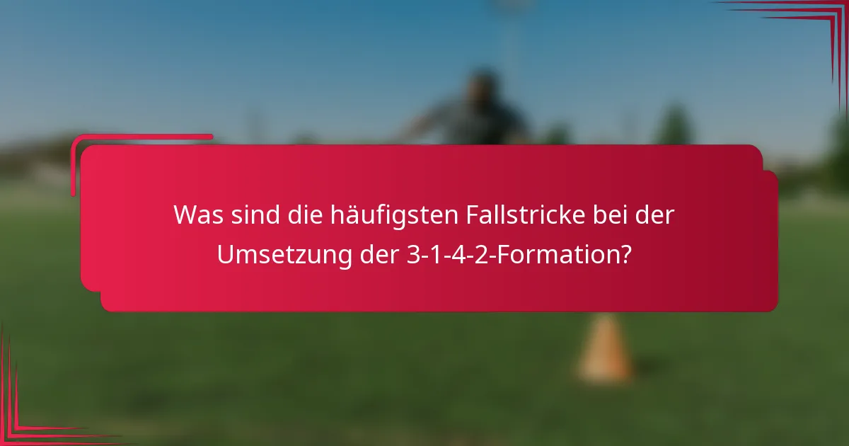 Was sind die häufigsten Fallstricke bei der Umsetzung der 3-1-4-2-Formation?