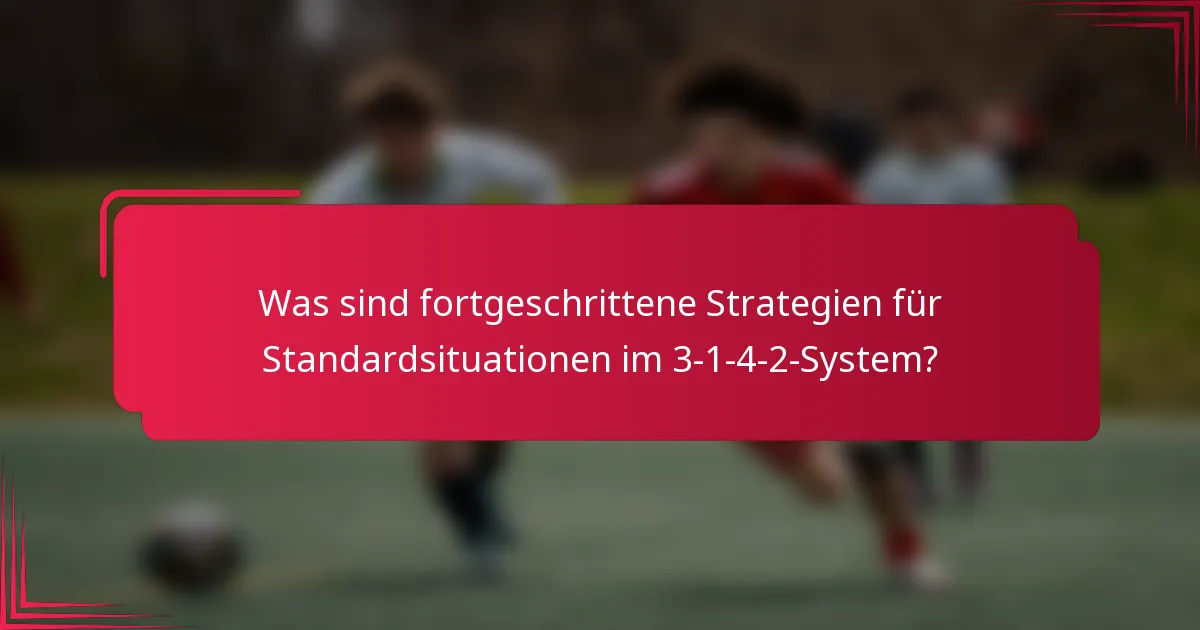 Was sind fortgeschrittene Strategien für Standardsituationen im 3-1-4-2-System?
