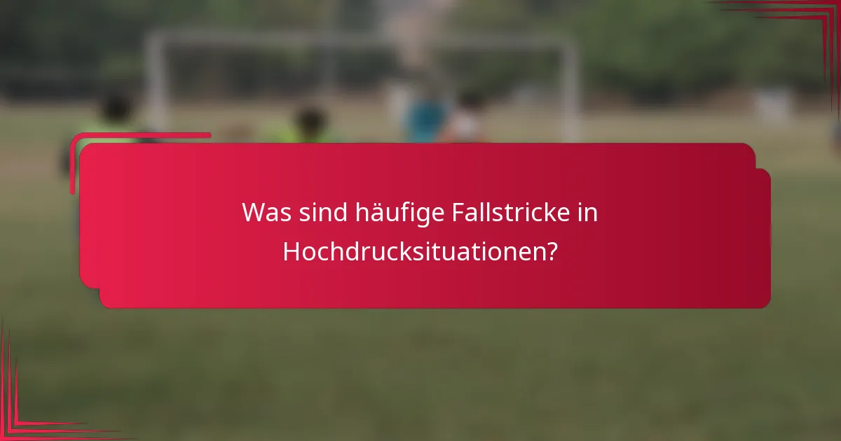 Was sind häufige Fallstricke in Hochdrucksituationen?
