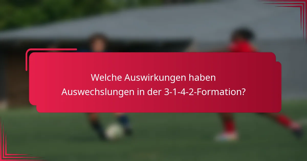 Welche Auswirkungen haben Auswechslungen in der 3-1-4-2-Formation?