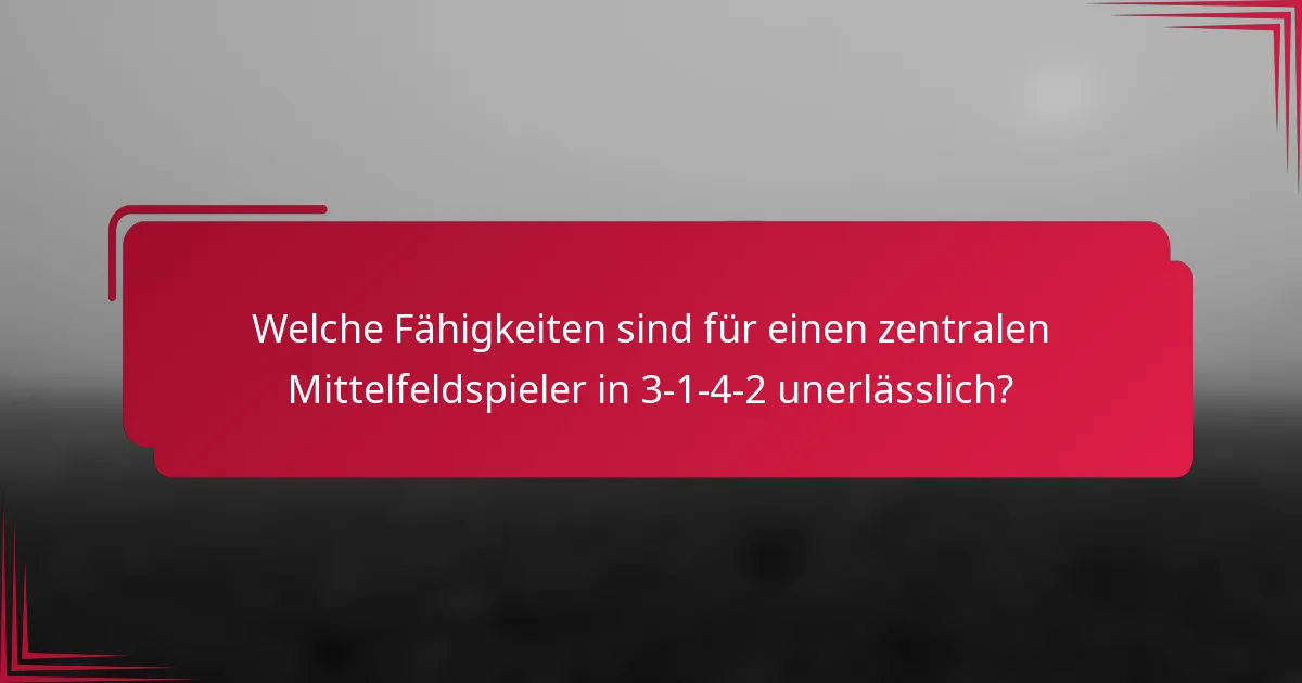 Welche Fähigkeiten sind für einen zentralen Mittelfeldspieler in 3-1-4-2 unerlässlich?