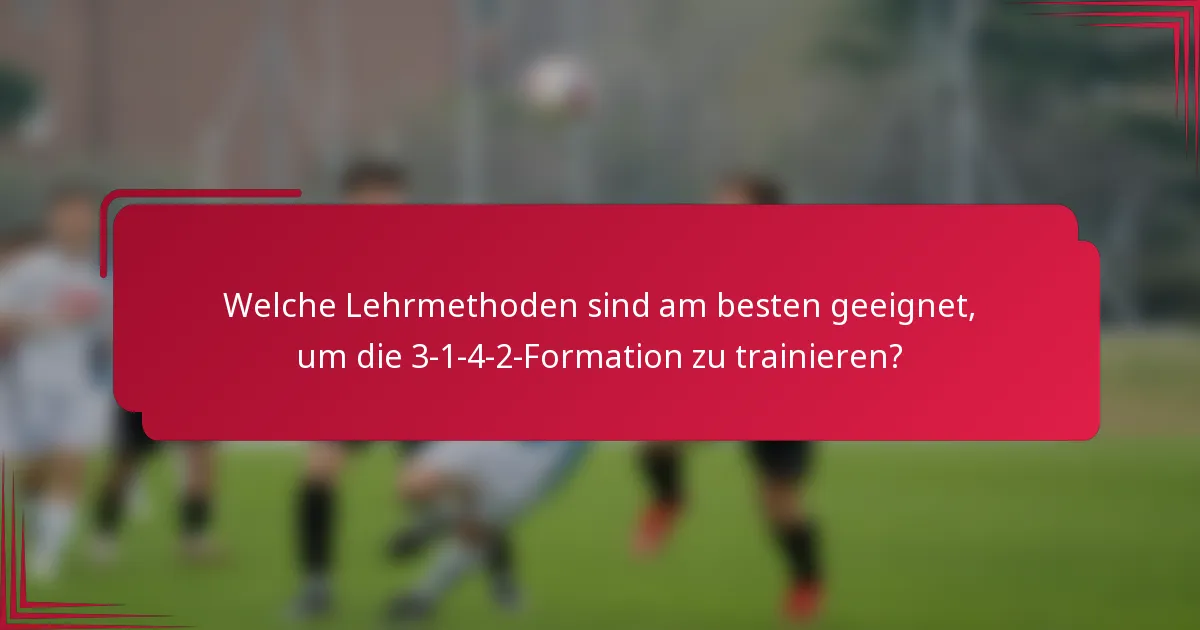 Welche Lehrmethoden sind am besten geeignet, um die 3-1-4-2-Formation zu trainieren?
