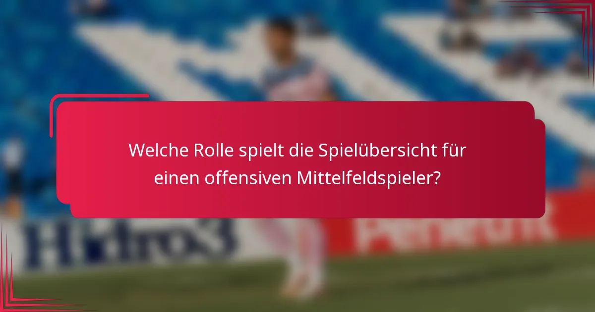 Welche Rolle spielt die Spielübersicht für einen offensiven Mittelfeldspieler?