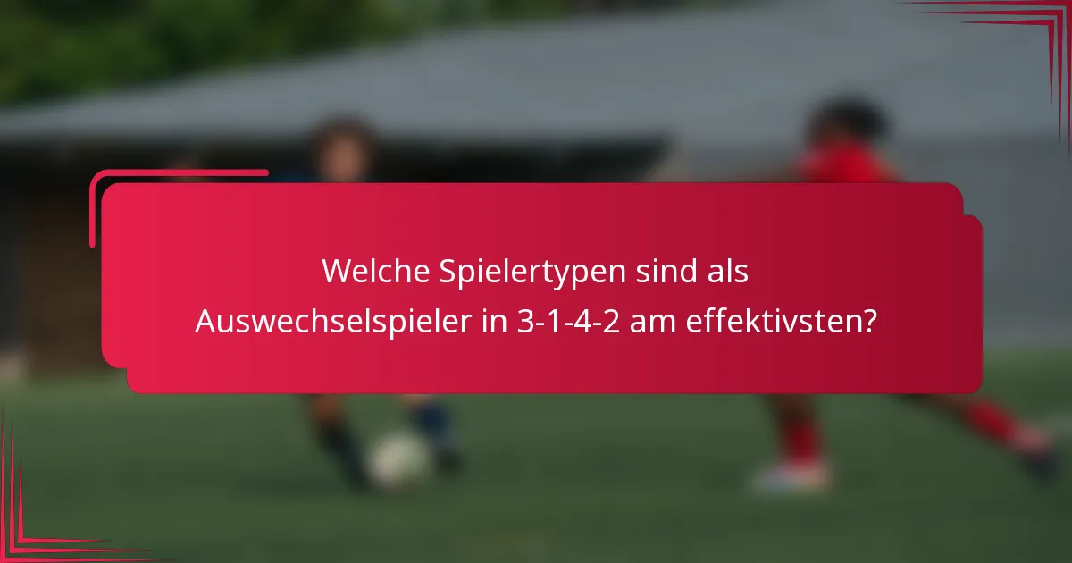 Welche Spielertypen sind als Auswechselspieler in 3-1-4-2 am effektivsten?