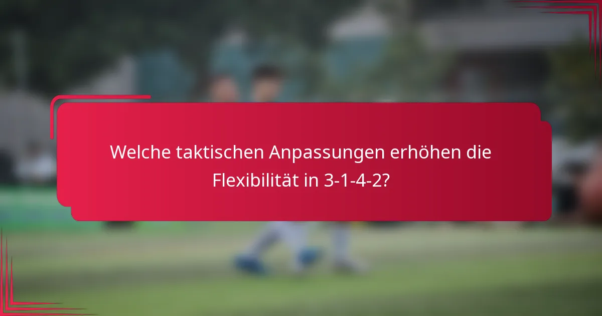 Welche taktischen Anpassungen erhöhen die Flexibilität in 3-1-4-2?