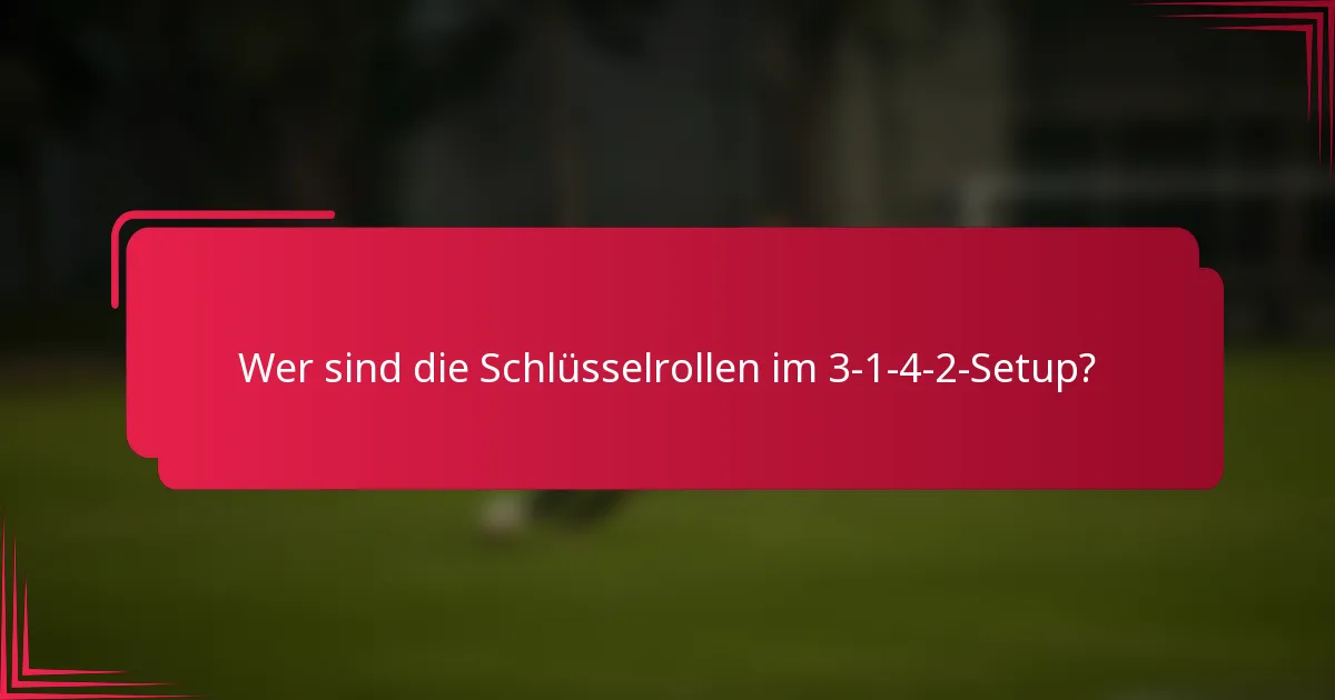 Wer sind die Schlüsselrollen im 3-1-4-2-Setup?