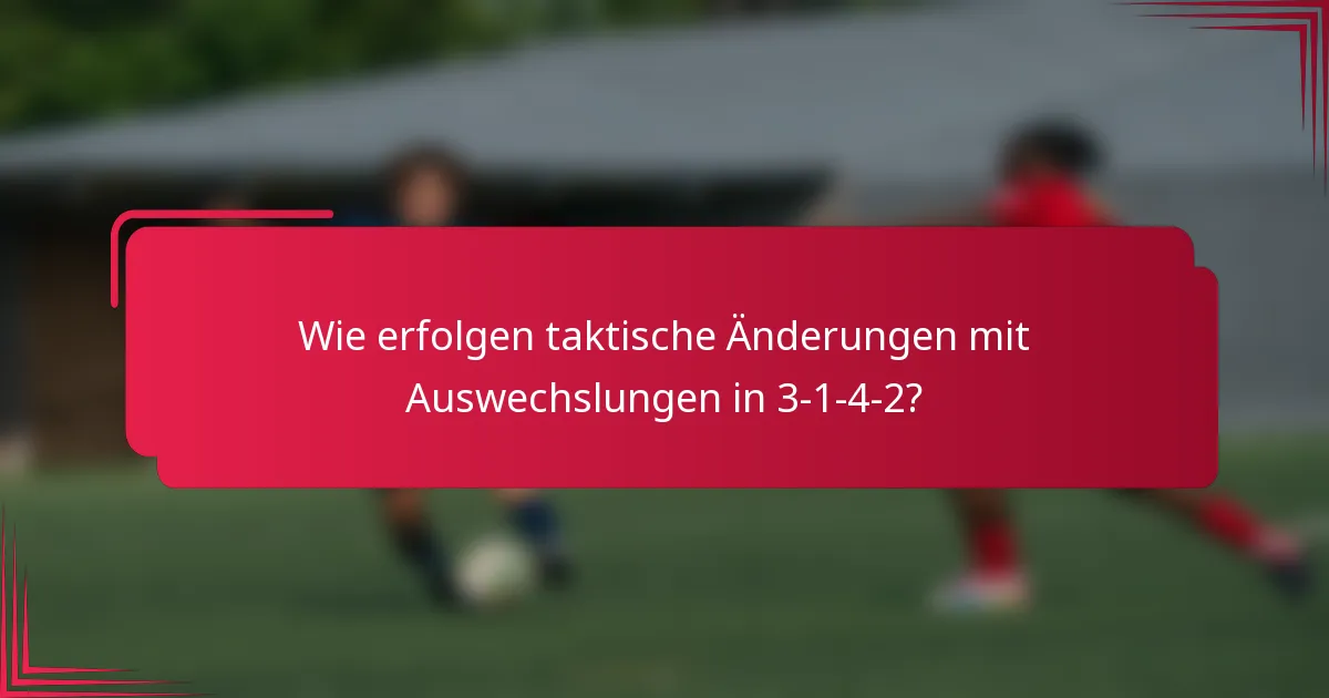 Wie erfolgen taktische Änderungen mit Auswechslungen in 3-1-4-2?