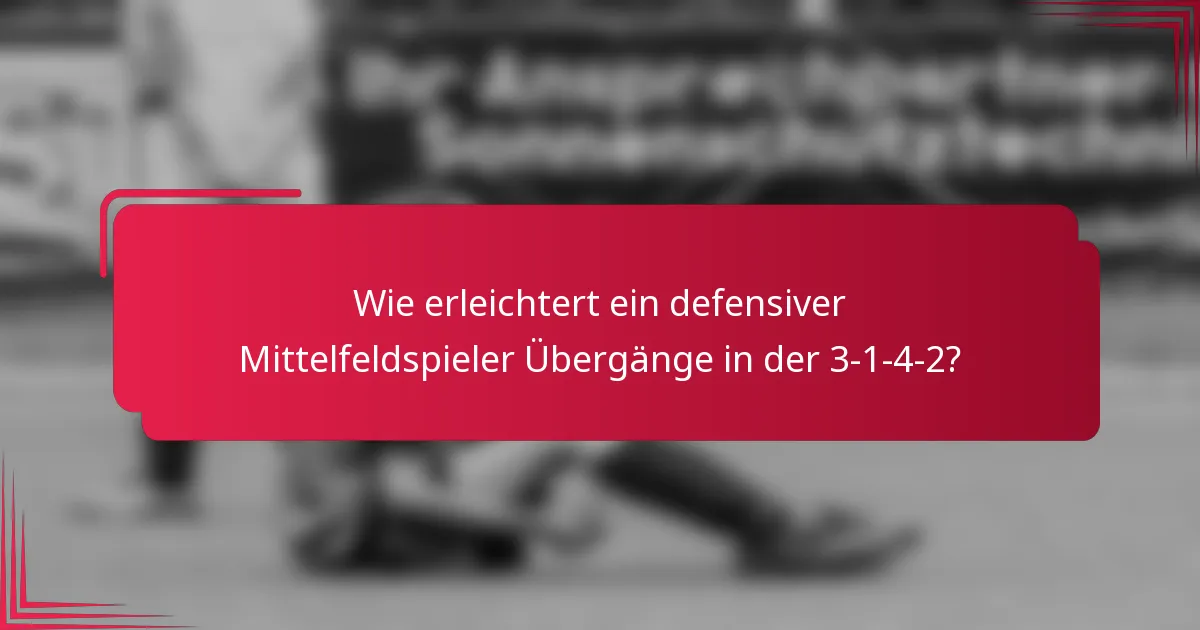 Wie erleichtert ein defensiver Mittelfeldspieler Übergänge in der 3-1-4-2?