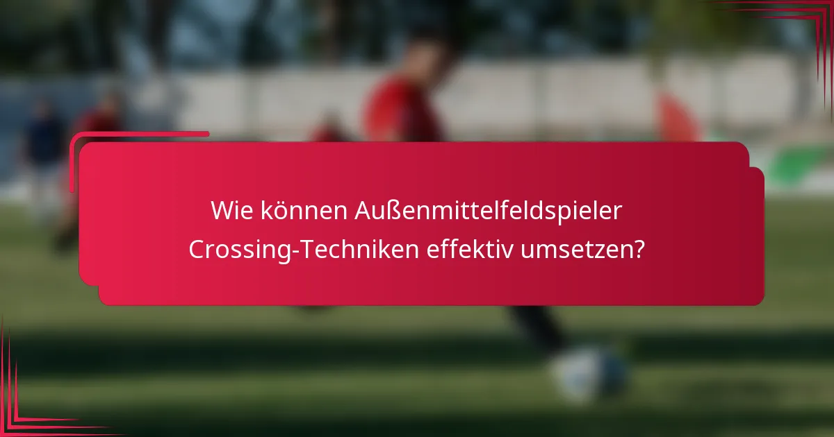 Wie können Außenmittelfeldspieler Crossing-Techniken effektiv umsetzen?