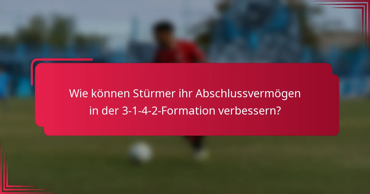 Wie können Stürmer ihr Abschlussvermögen in der 3-1-4-2-Formation verbessern?