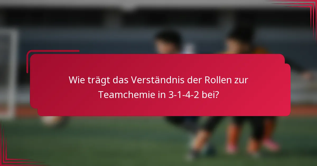 Wie trägt das Verständnis der Rollen zur Teamchemie in 3-1-4-2 bei?
