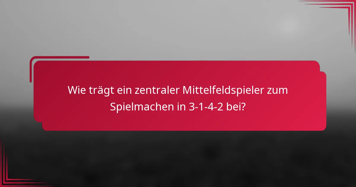 Wie trägt ein zentraler Mittelfeldspieler zum Spielmachen in 3-1-4-2 bei?