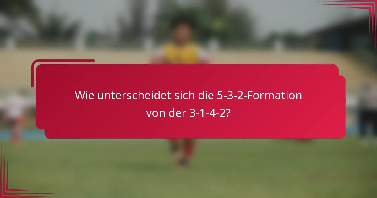 Wie unterscheidet sich die 5-3-2-Formation von der 3-1-4-2?