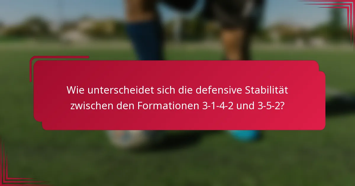 Wie unterscheidet sich die defensive Stabilität zwischen den Formationen 3-1-4-2 und 3-5-2?